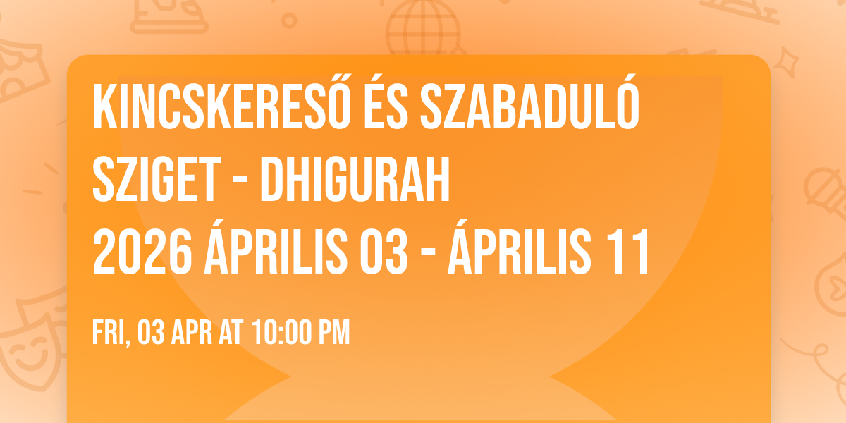 KINCSKERES\u0150 \u00c9S SZABADUL\u00d3 SZIGET - DHIGURAH\n2026 \u00c1prilis 03 - \u00c1prilis 11