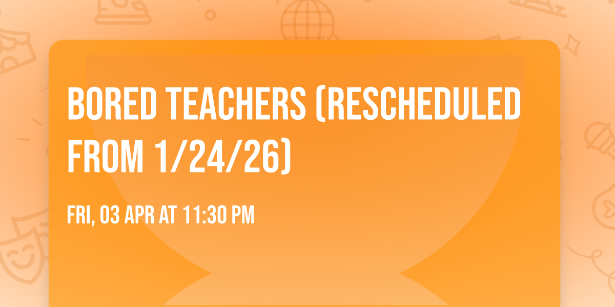 Bored Teachers (Rescheduled from 1\/24\/26)