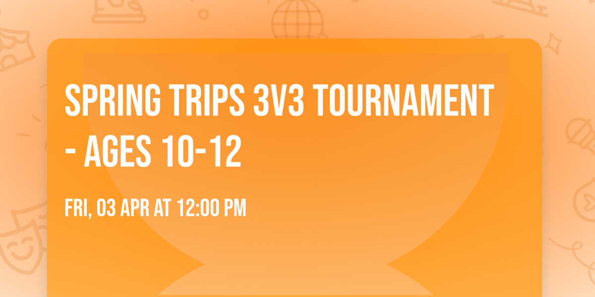Spring Trips 3v3 Tournament - Ages 10-12
