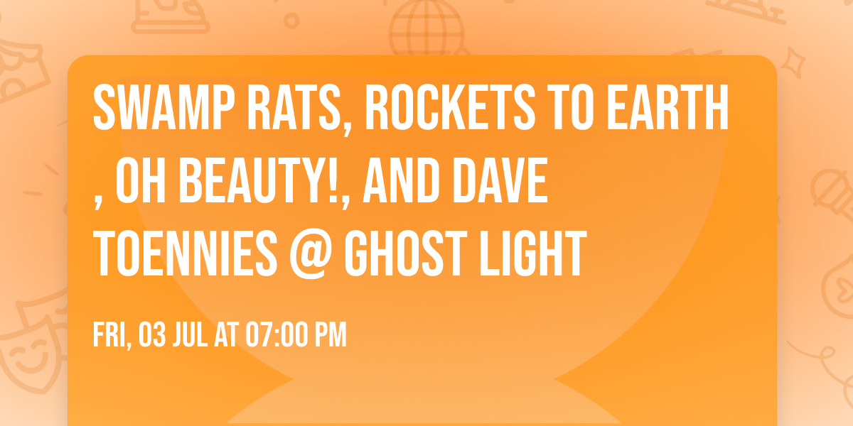 Swamp Rats, Rockets To Earth, Oh Beauty!, and Dave Toennies @ Ghost Light
