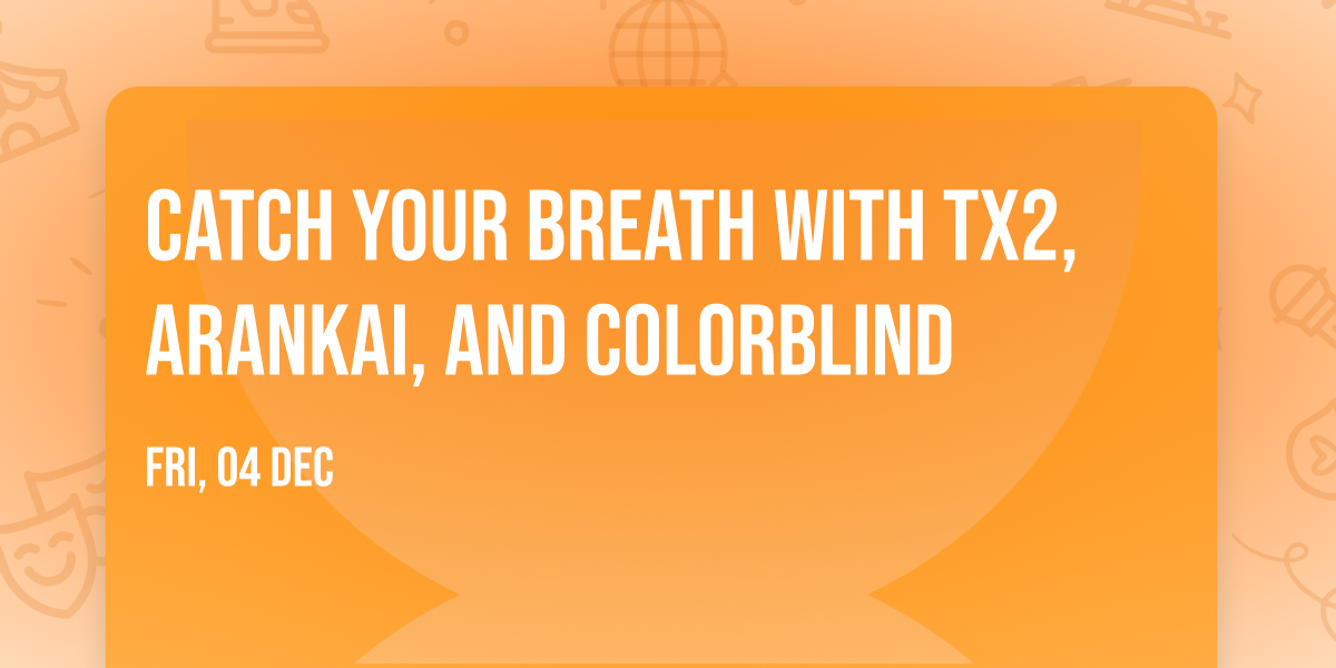Catch Your Breath with Tx2, Arankai, and Colorblind