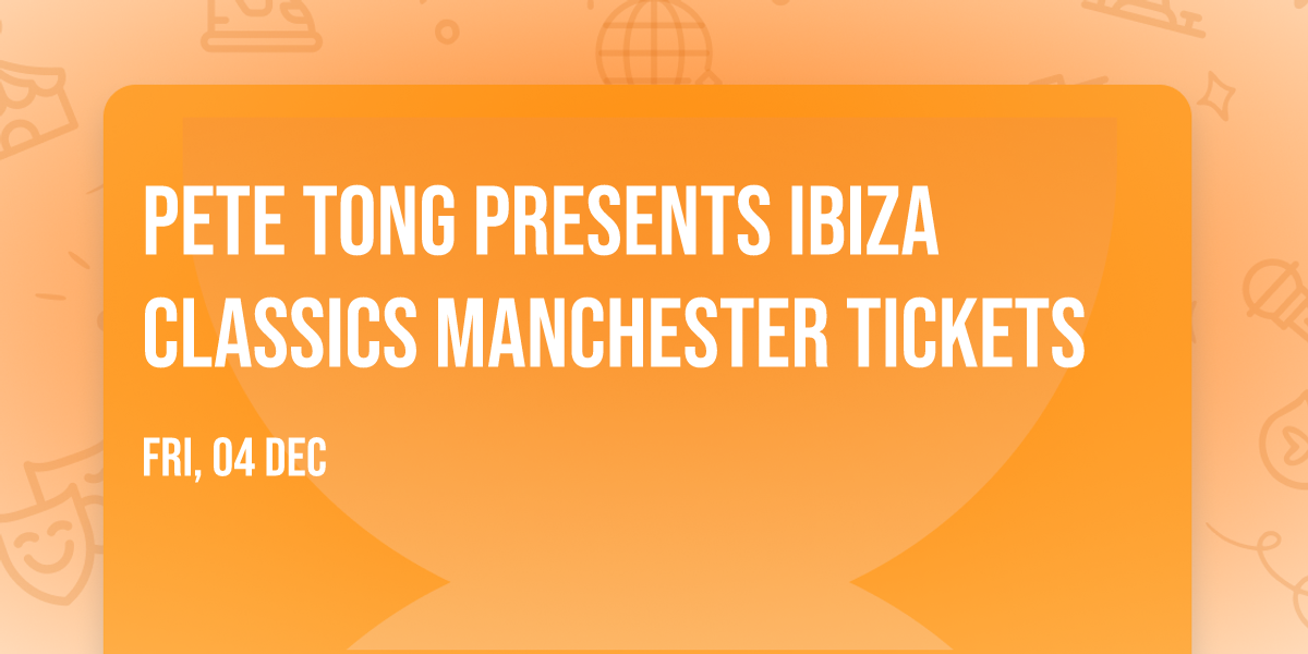 Pete Tong Presents Ibiza Classics Manchester Tickets
