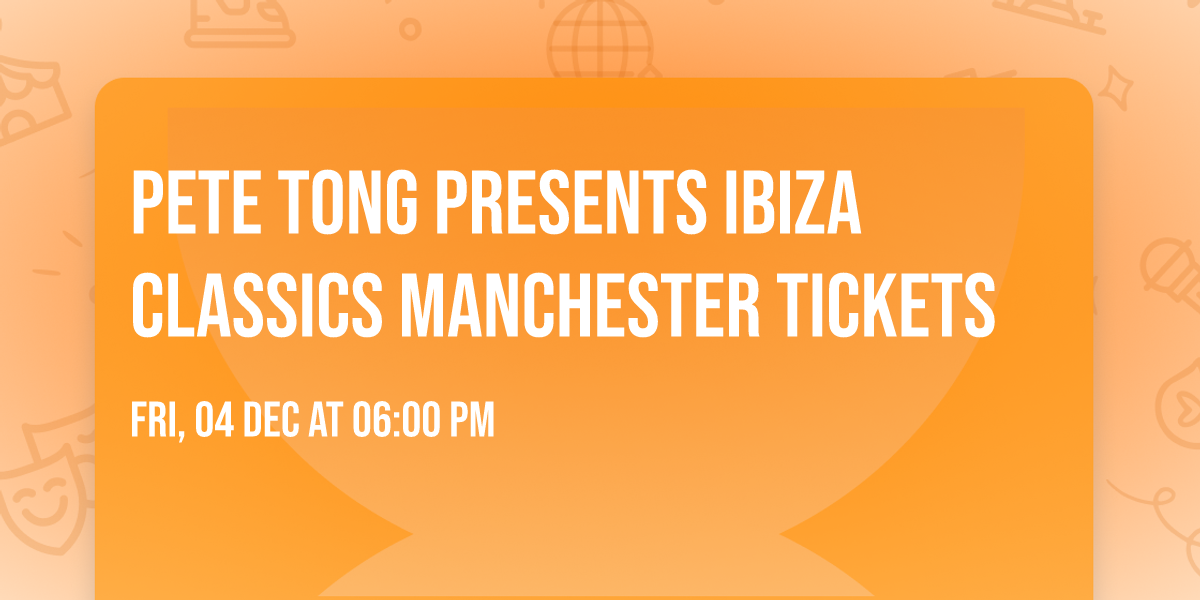 Pete Tong Presents Ibiza Classics Manchester Tickets