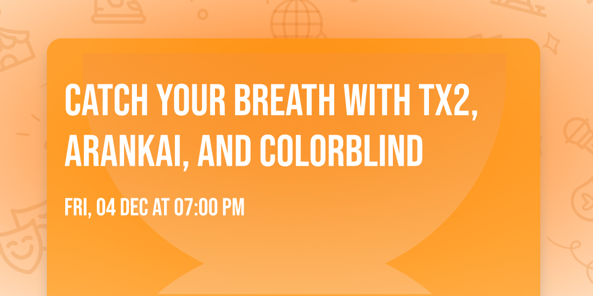 Catch Your Breath with Tx2, Arankai, and Colorblind