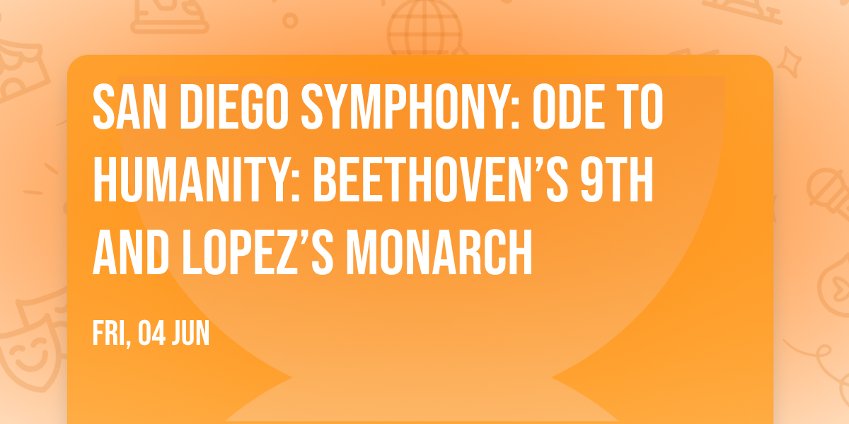 San Diego Symphony: Ode to Humanity: Beethoven\u2019s 9th and Lopez\u2019s Monarch