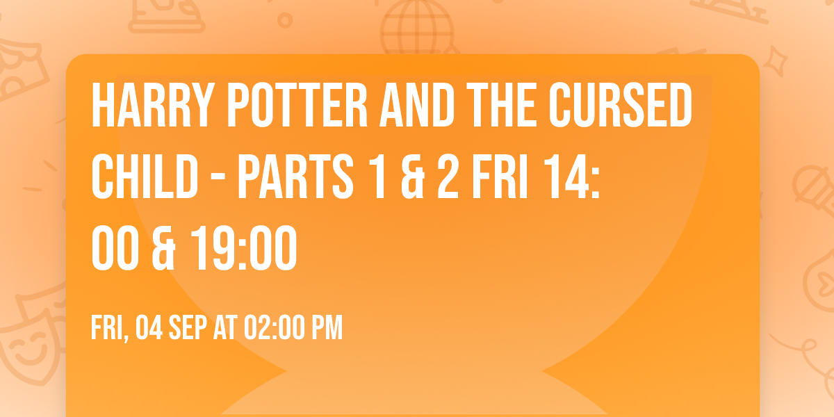 Harry Potter and the Cursed Child - Parts 1 & 2 Fri 14:00 & 19:00