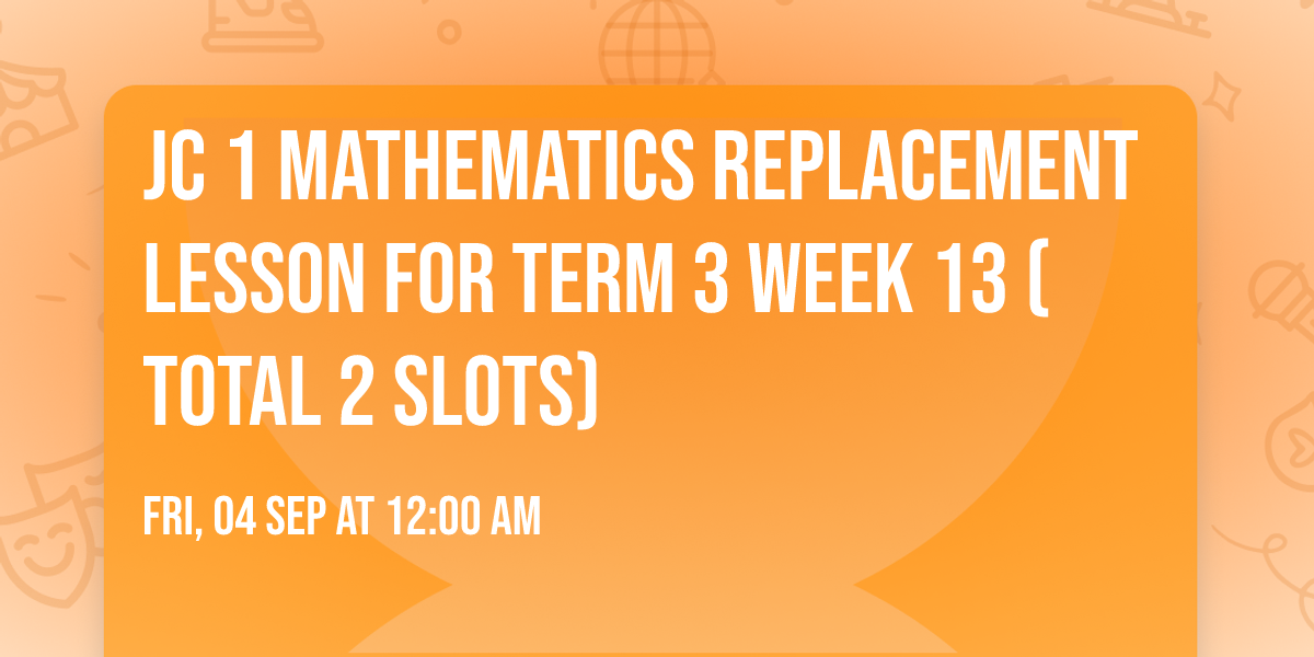 JC 1 Mathematics Replacement Lesson for Term 3 Week 13 (Total 2 slots)