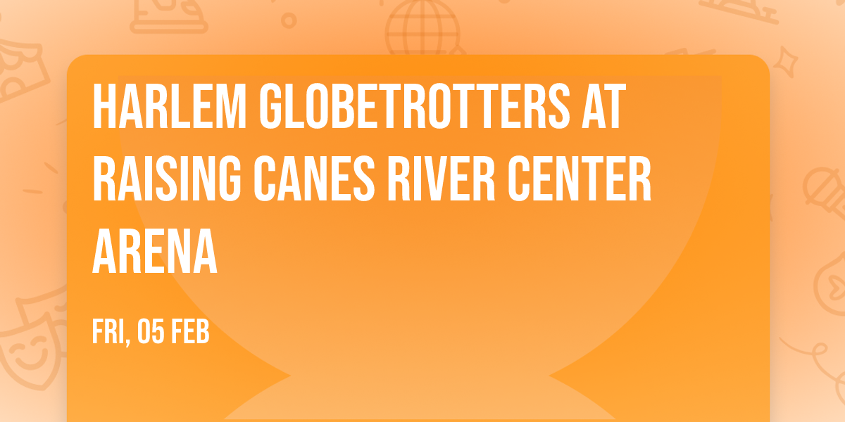Harlem Globetrotters at Raising Canes River Center Arena