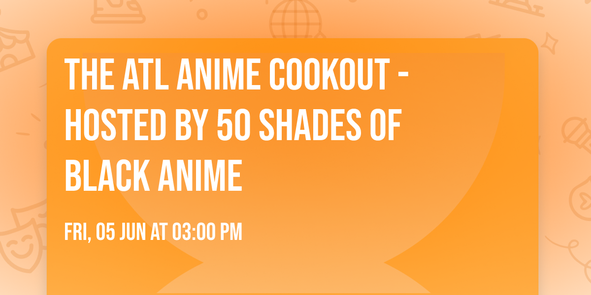 The ATL Anime Cookout - Hosted by 50 Shades of \u270a\ud83c\udffe Black Anime \u270a\ud83c\udffe