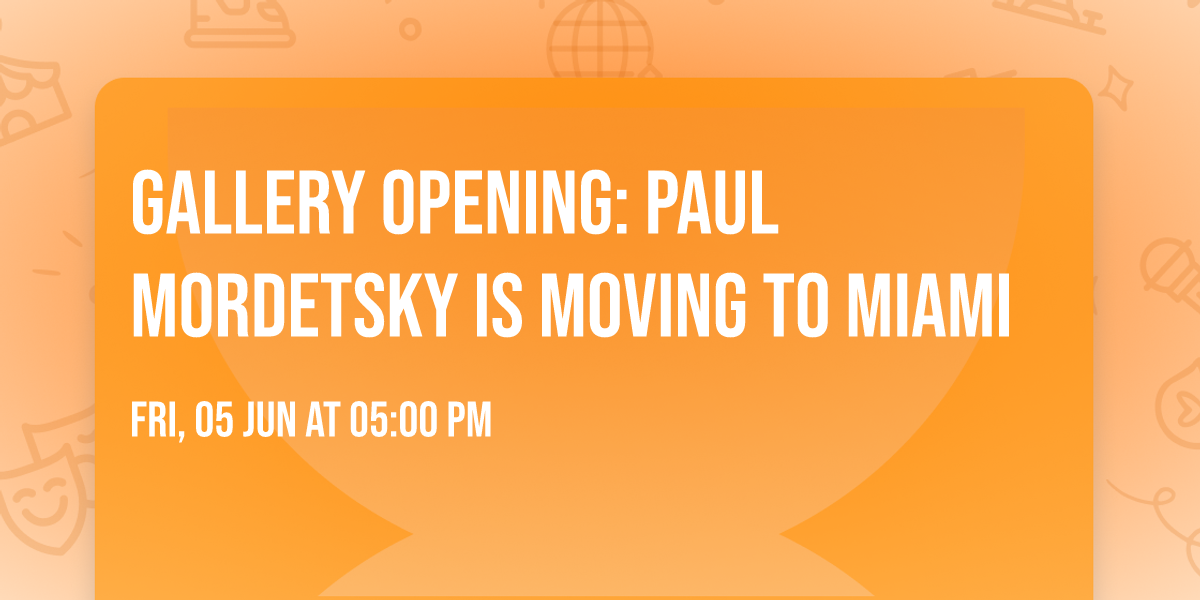 Gallery Opening: Paul Mordetsky is Moving to Miami