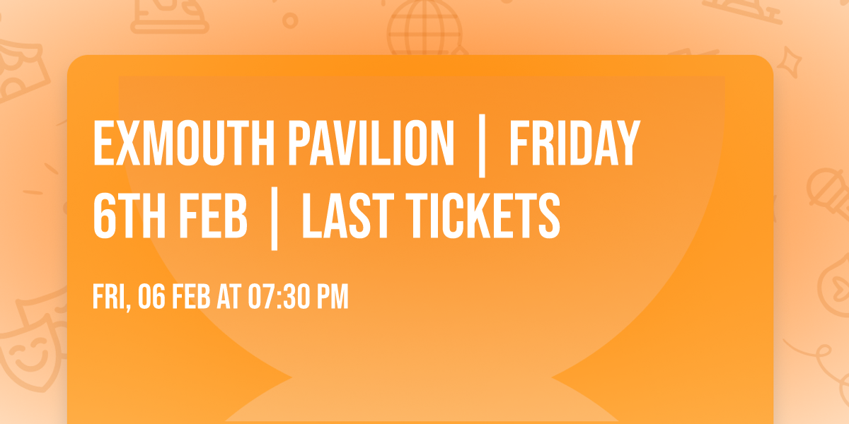 Exmouth Pavilion | Friday 6th Feb | LAST TICKETS