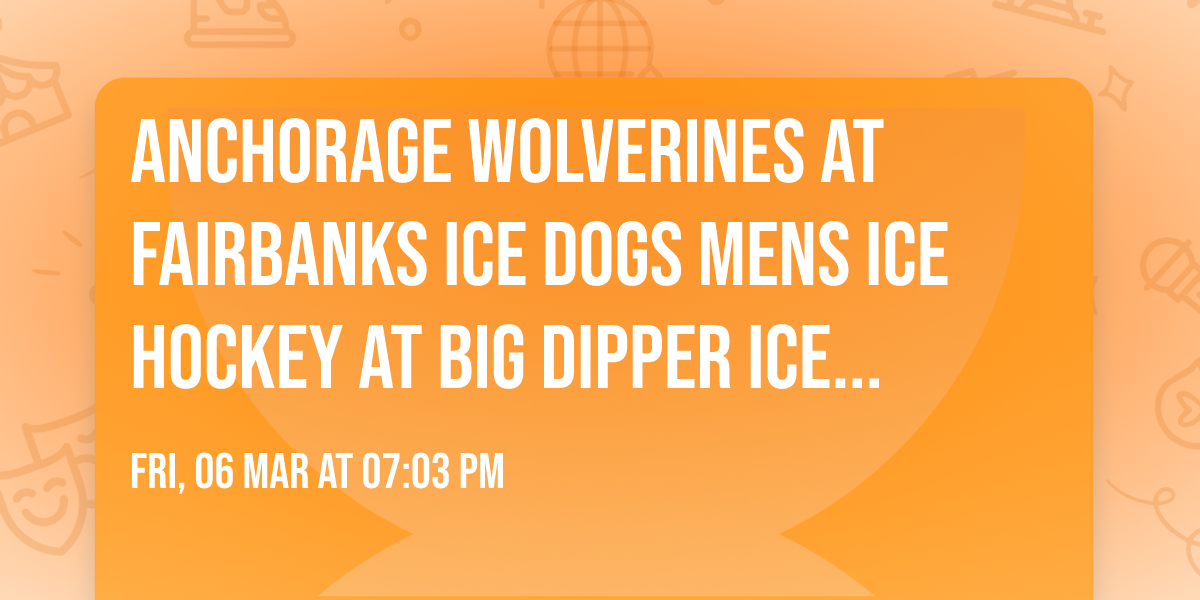 Anchorage Wolverines at Fairbanks Ice Dogs Mens Ice Hockey at Big Dipper Ice Arena
