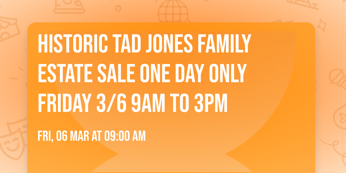 Historic Tad Jones Family Estate Sale One Day Only Friday 3\/6 9AM to 3PM