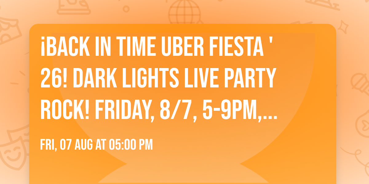 \u00a1Back in time Uber Fiesta '26! Dark Lights live party rock! Friday, 8\/7, 5-9pm, EOS!