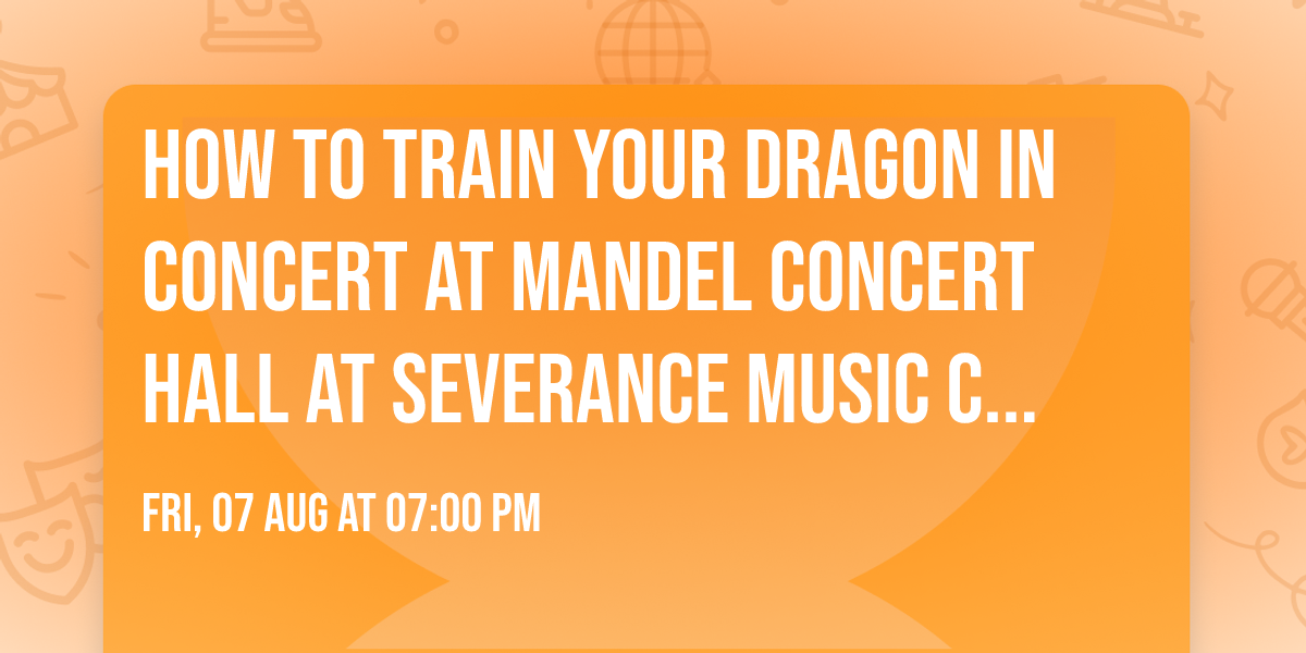How To Train Your Dragon In Concert at Mandel Concert Hall at Severance Music Center