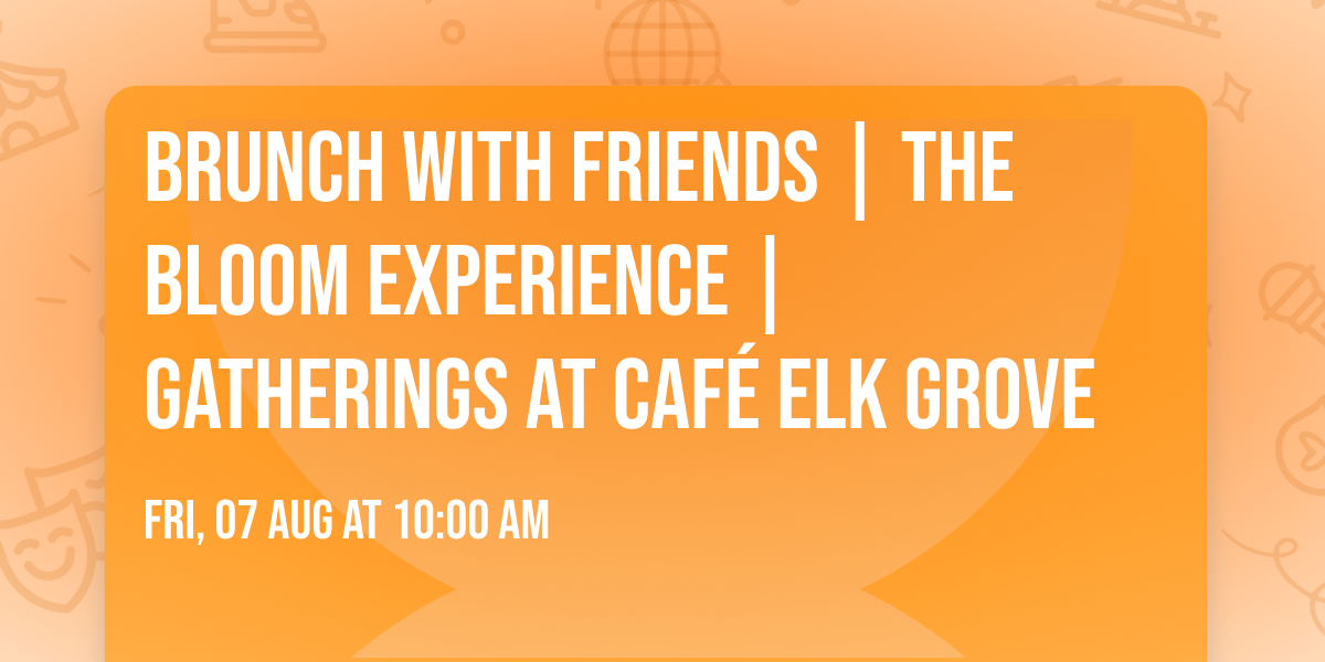 Brunch with Friends | The Bloom Experience | Gatherings at Caf\u00e9 Elk Grove