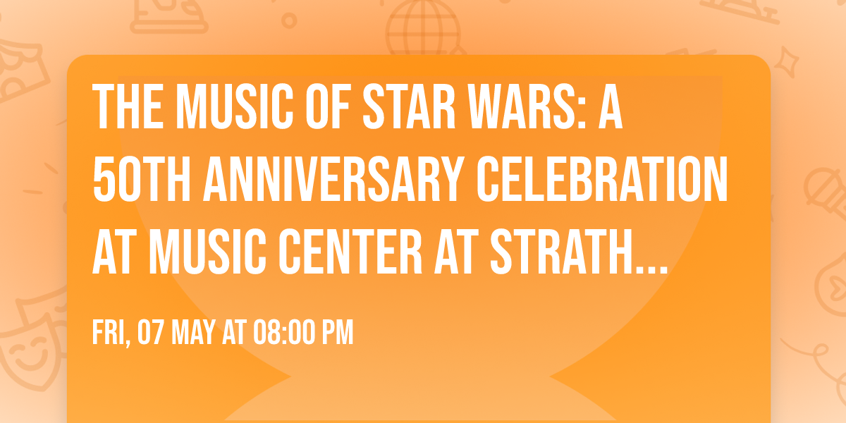 The Music of Star Wars: A 50th Anniversary Celebration at Music Center at Strathmore