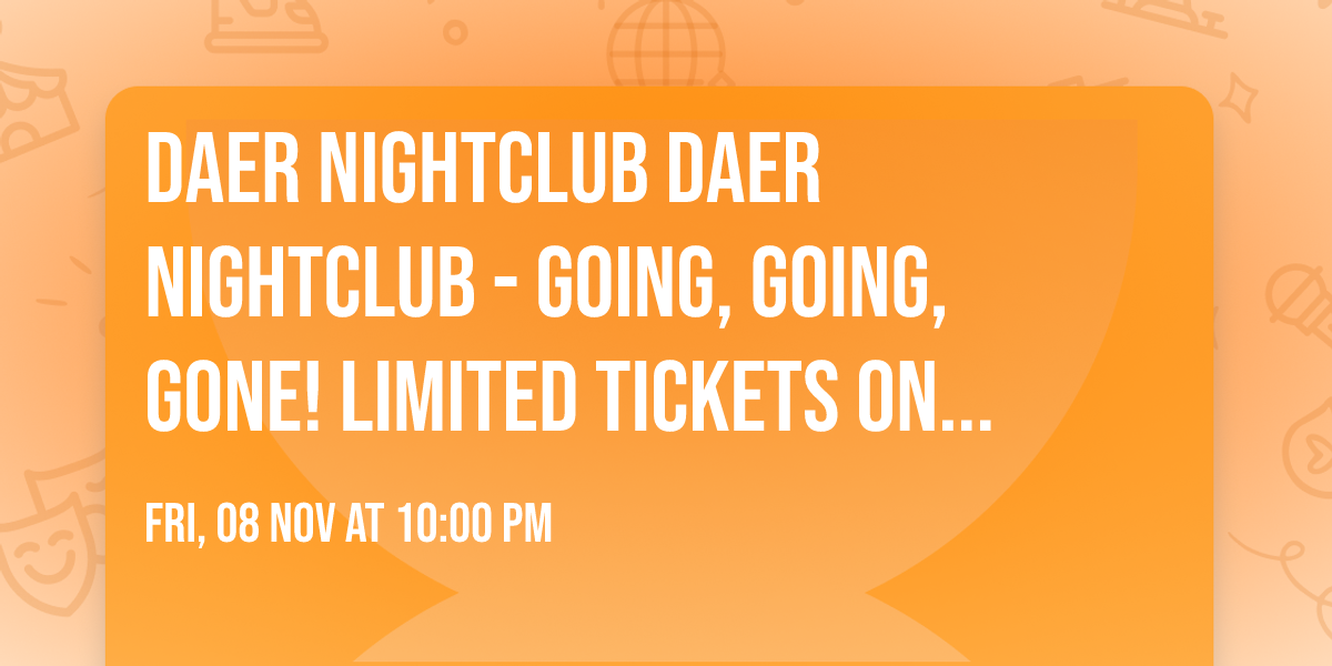 DAER Nightclub DAER Nightclub - Going, Going, Gone! Limited Tickets On sale