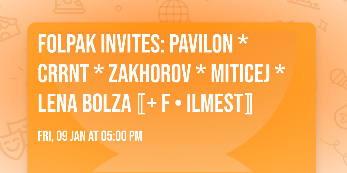 Folpak invites: Pavilon * CRRNT * Zakhorov * Miticej * Lena Bolza\u301a+ F \u2022 ilmest\u301b