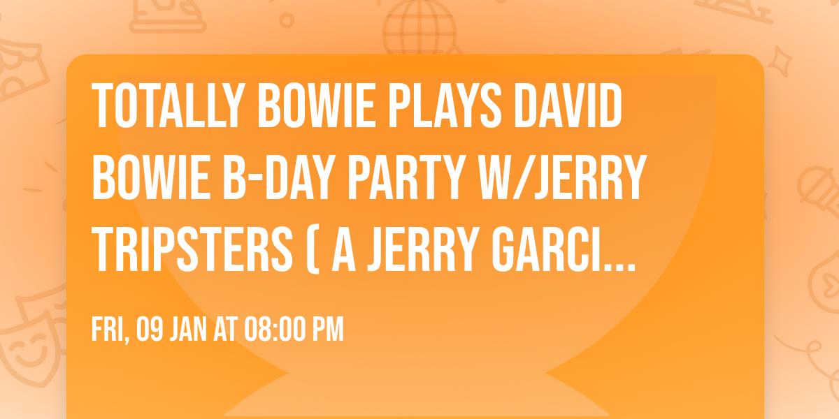 Totally Bowie plays David Bowie B-Day Party w\/Jerry Tripsters ( A Jerry Garcia Tribute) opening
