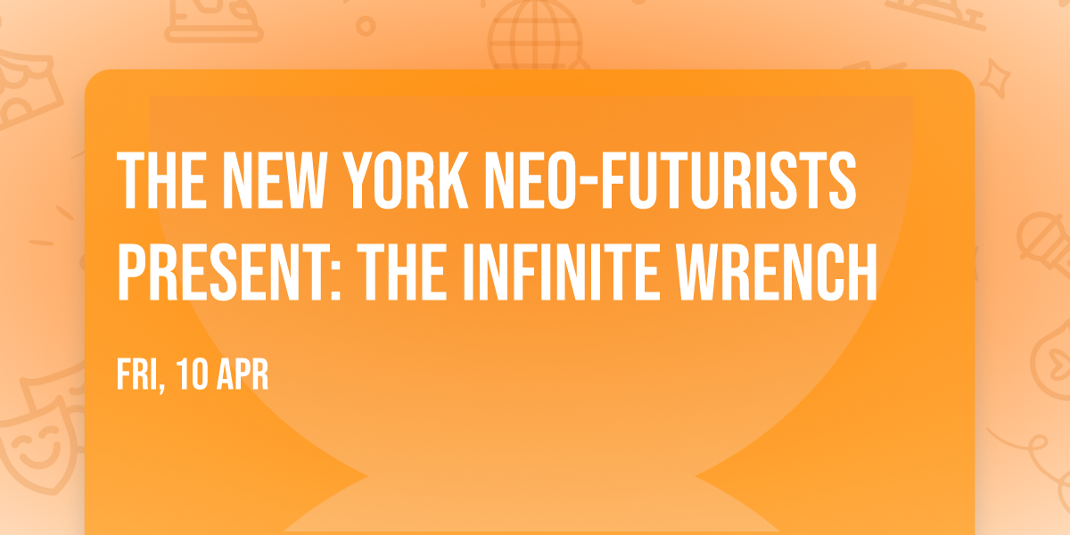 The New York Neo-Futurists Present: THE INFINITE WRENCH