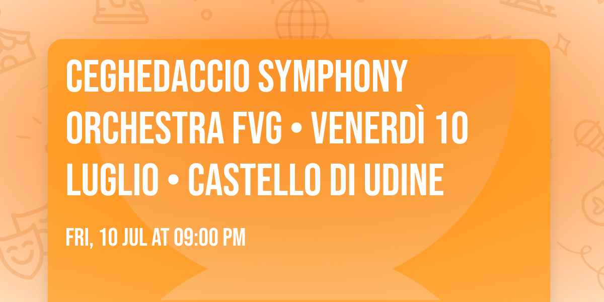 Ceghedaccio Symphony Orchestra FVG \u2022 Venerd\u00ec 10 luglio \u2022 Castello di Udine