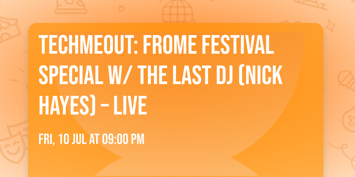 Techmeout: Frome Festival Special w\/ The Last DJ (Nick Hayes) \u2013 Live