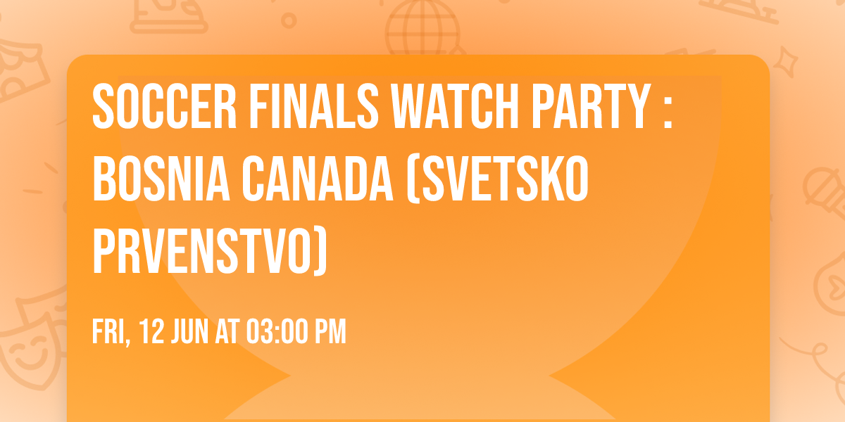 Soccer Finals Watch Party : Bosnia Canada (Svetsko Prvenstvo)