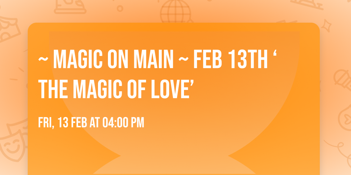 ~ Magic on Main ~ FEB 13th \u2018The Magic of Love\u2019