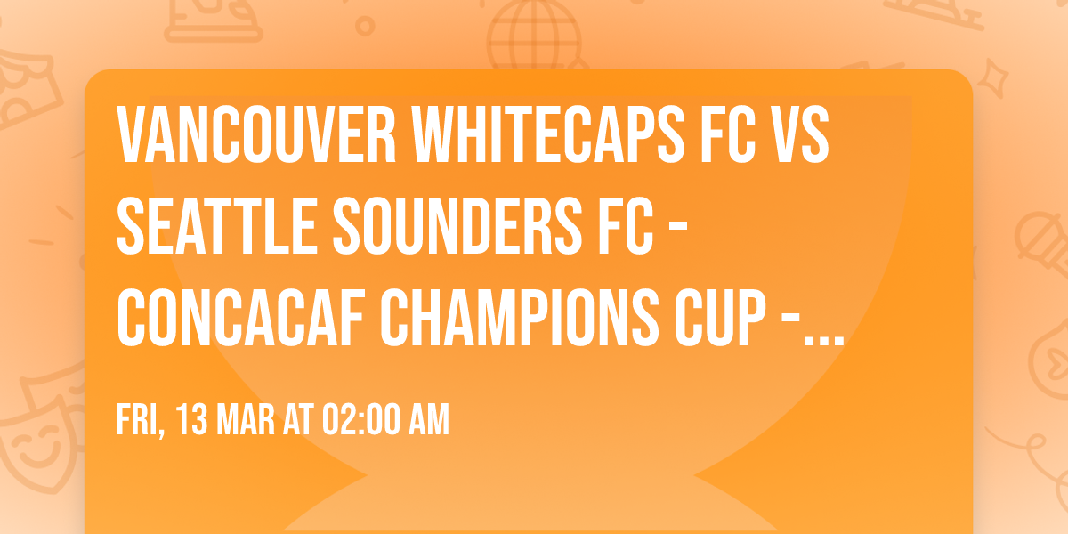 Vancouver Whitecaps FC vs Seattle Sounders FC - Concacaf Champions Cup - Round of 16