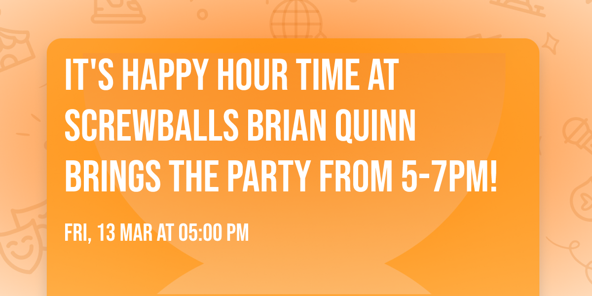 It's Happy Hour time at Screwballs  Brian Quinn brings the party from 5-7pm!