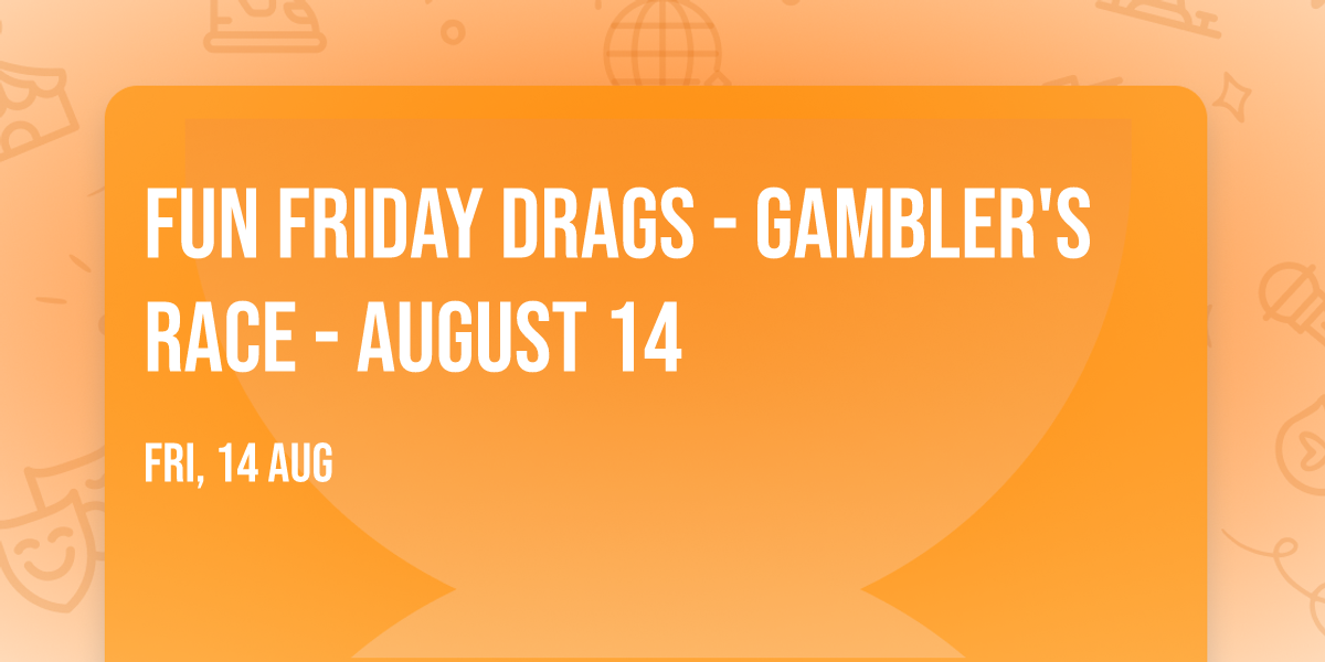 Fun Friday Drags - Gambler's Race - August 14