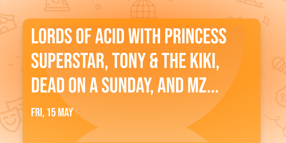 Lords Of Acid with Princess Superstar, Tony & The Kiki, Dead On A Sunday, and Mz Neon