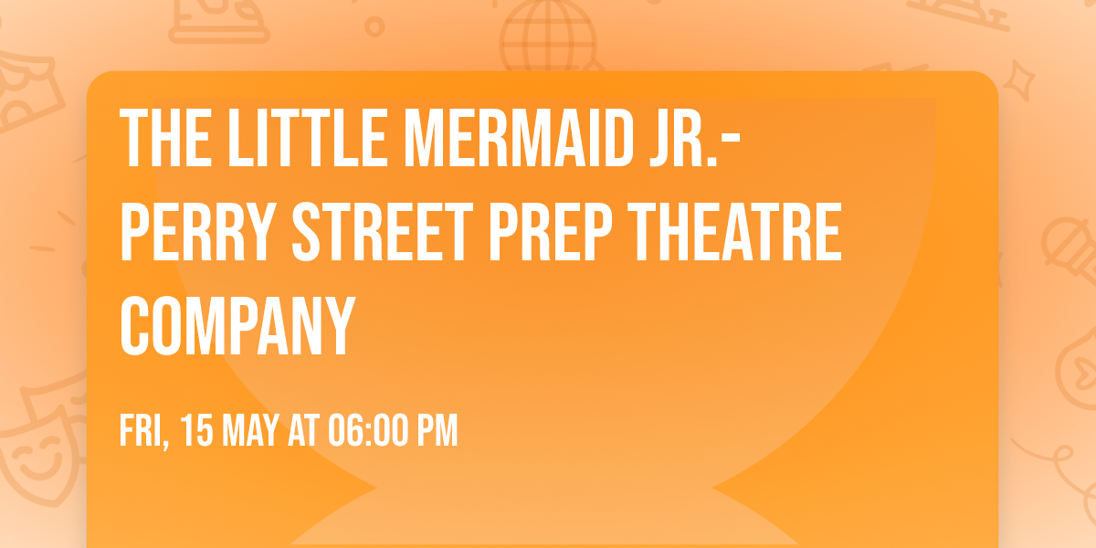 The Little Mermaid Jr.- Perry Street Prep Theatre Company