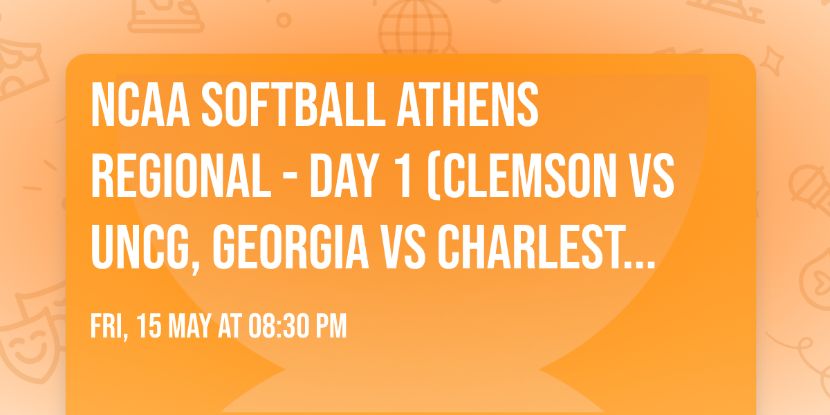 NCAA Softball Athens Regional - Day 1 (Clemson vs UNCG, Georgia vs Charleston)