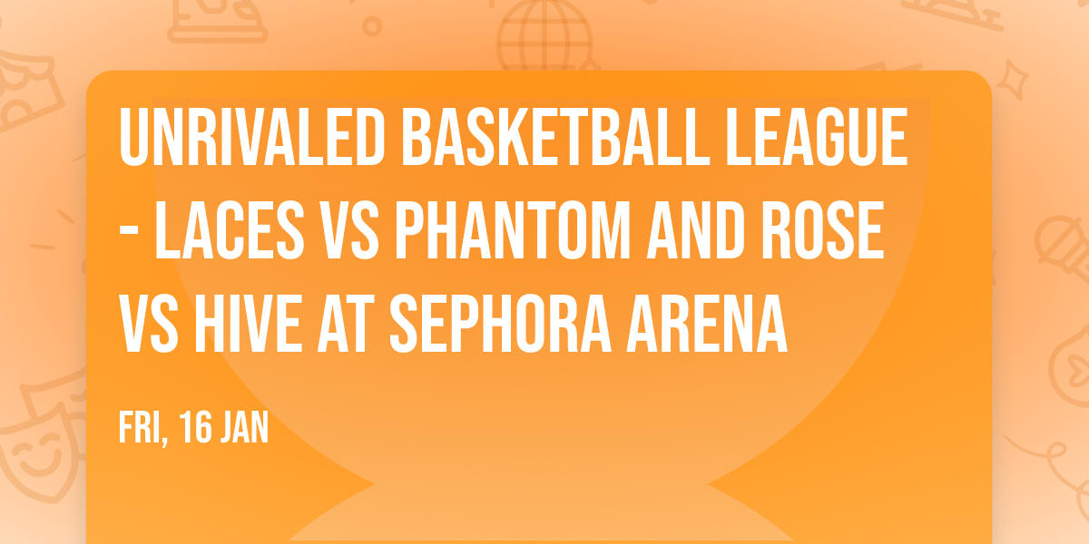 Unrivaled Basketball League - Laces vs Phantom and Rose vs Hive at Sephora Arena