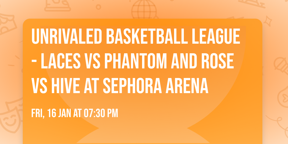 Unrivaled Basketball League - Laces vs Phantom and Rose vs Hive at Sephora Arena
