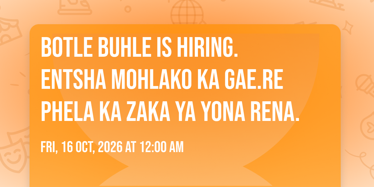 Botle buhle is hiring. Entsha Mohlako ka gae.re phela ka zaka ya yona rena.