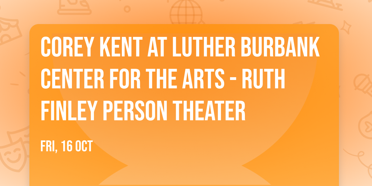 Corey Kent at Luther Burbank Center for the Arts - Ruth Finley Person Theater