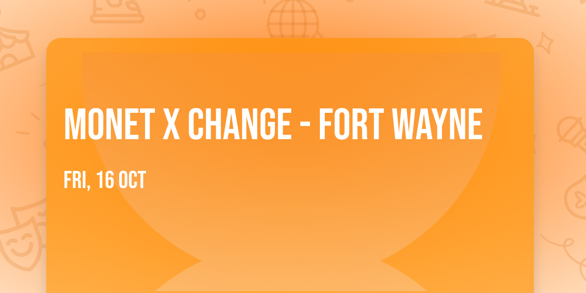 Monet X Change - Fort Wayne
