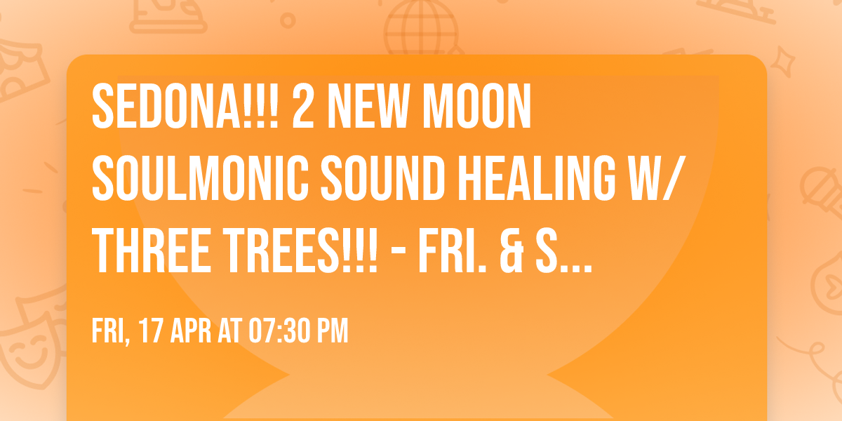 SEDONA!!! 2 NEW MOON SoulMonic\u2122 Sound Healing w\/ Three Trees!!! - Fri. & Sun. April 17th and 19th 