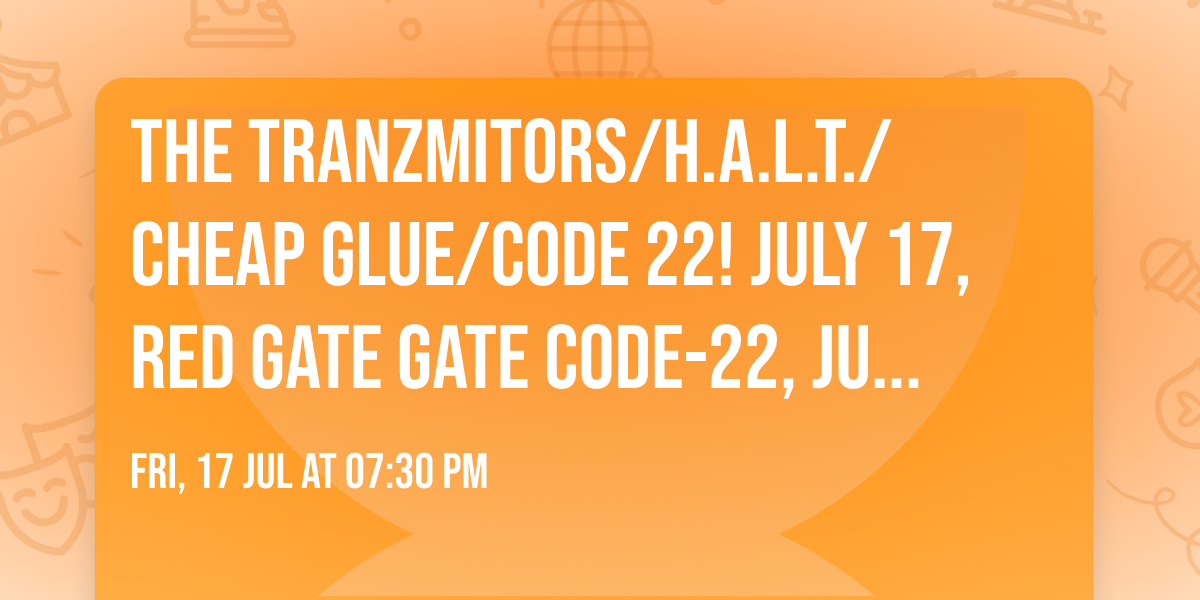 The Tranzmitors\/H.A.L.T.\/Cheap Glue\/Code 22! July 17, Red Gate Gate Code-22, July 17,
