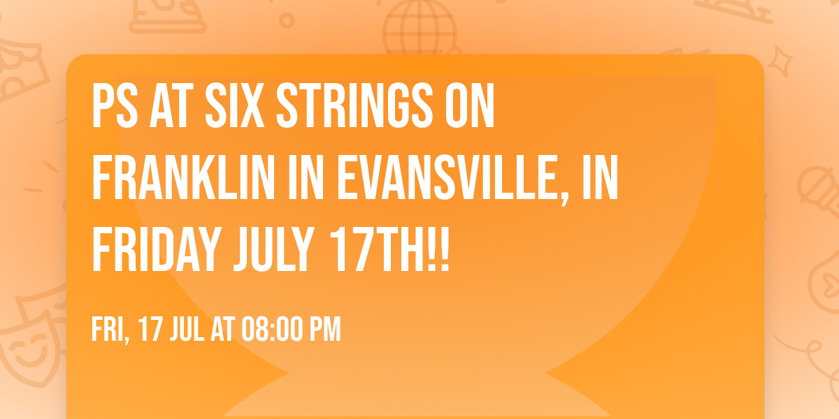 PS at Six Strings On Franklin in Evansville, IN Friday July 17th!!