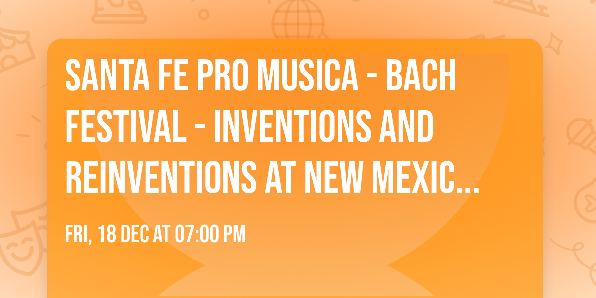 Santa Fe Pro Musica - Bach Festival - Inventions and Reinventions at New Mexico Museum of Art