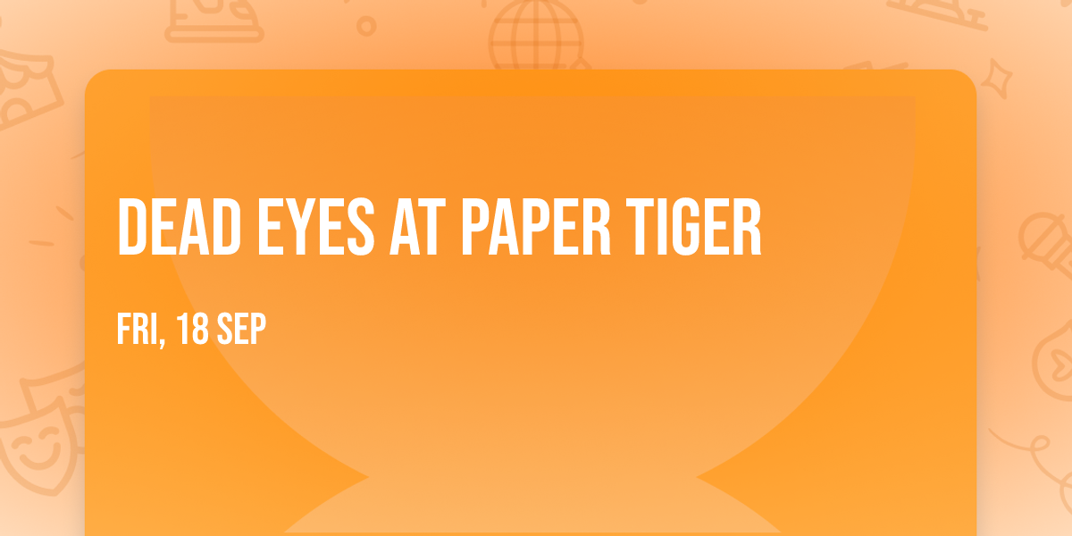 Dead Eyes at Paper Tiger