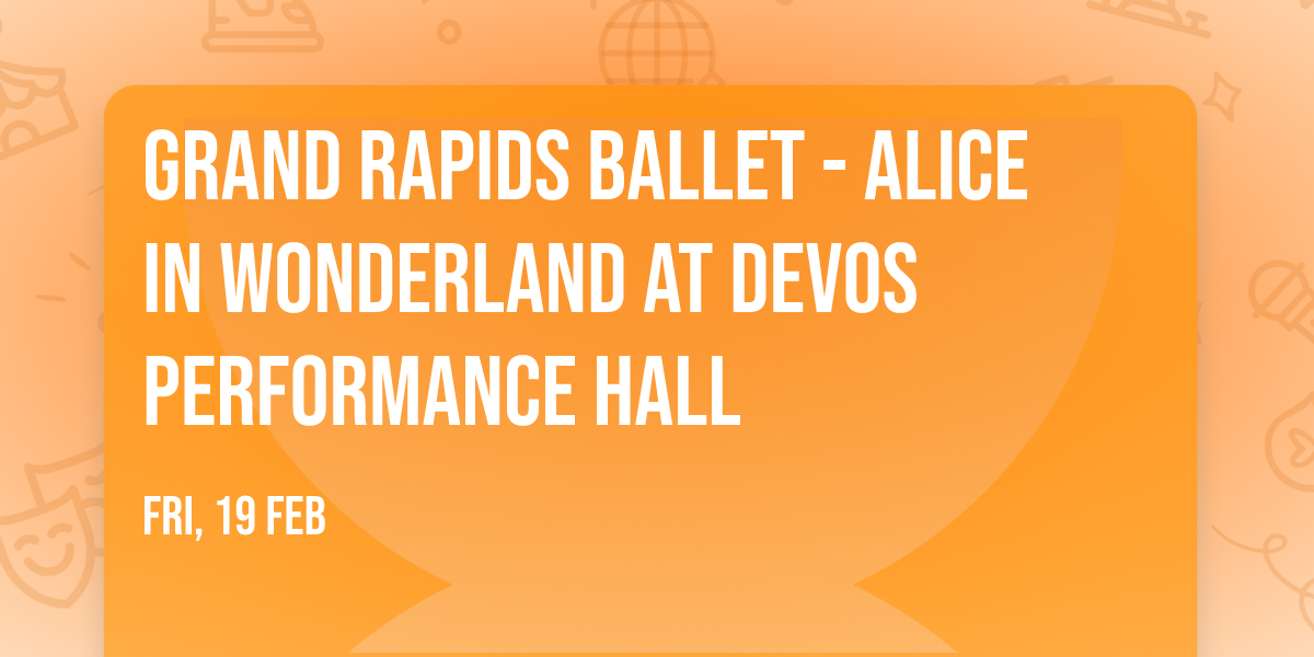 Grand Rapids Ballet - Alice in Wonderland at DeVos Performance Hall