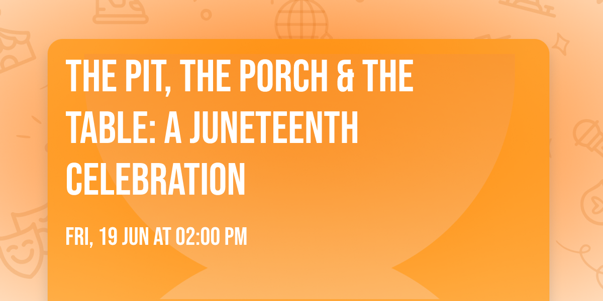 The Pit, The Porch & The Table: A Juneteenth Celebration