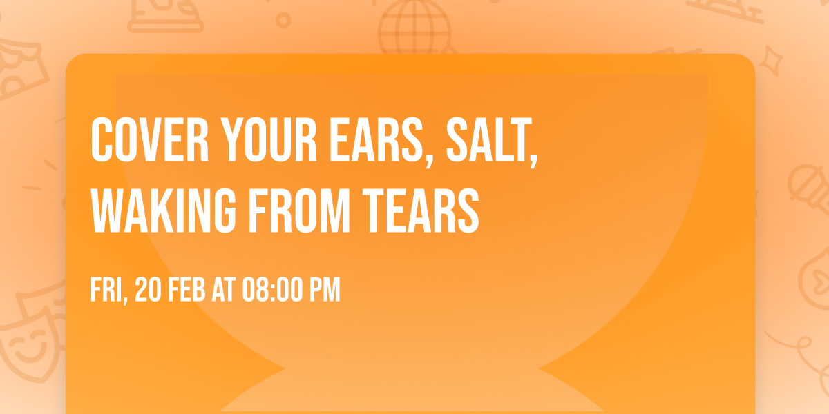 Cover Your Ears, Salt, Waking From Tears