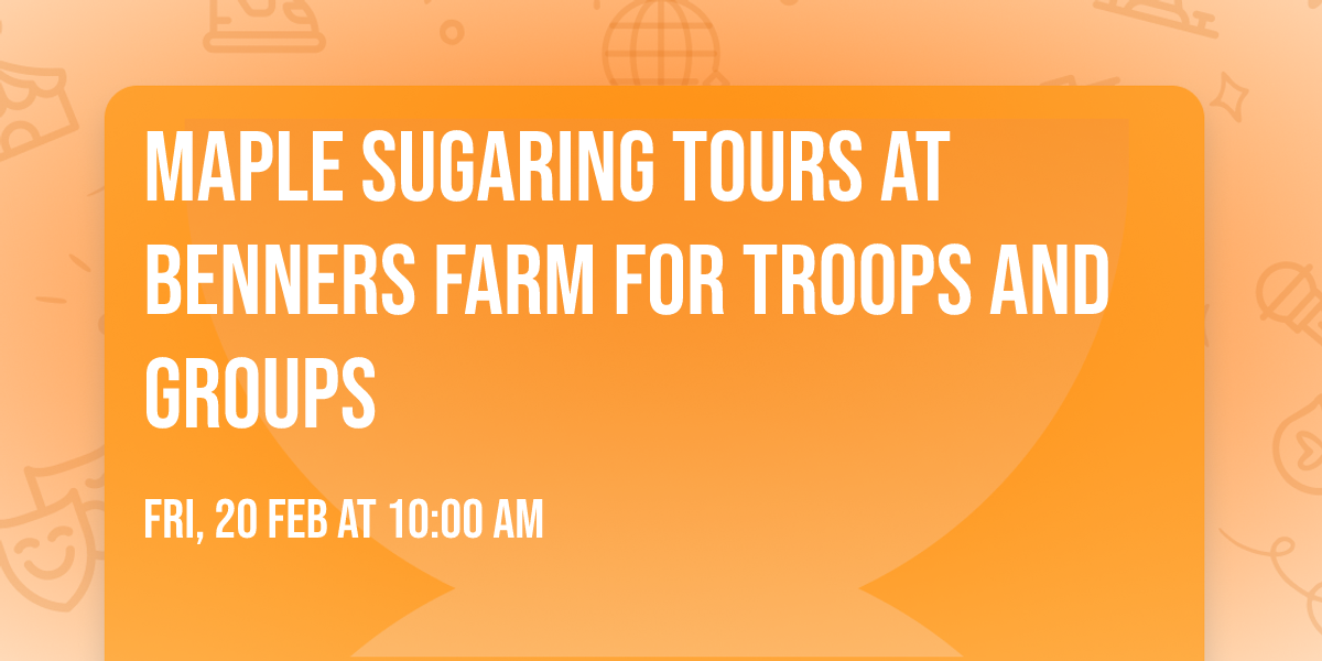 Maple Sugaring Tours at Benners Farm for Troops and Groups
