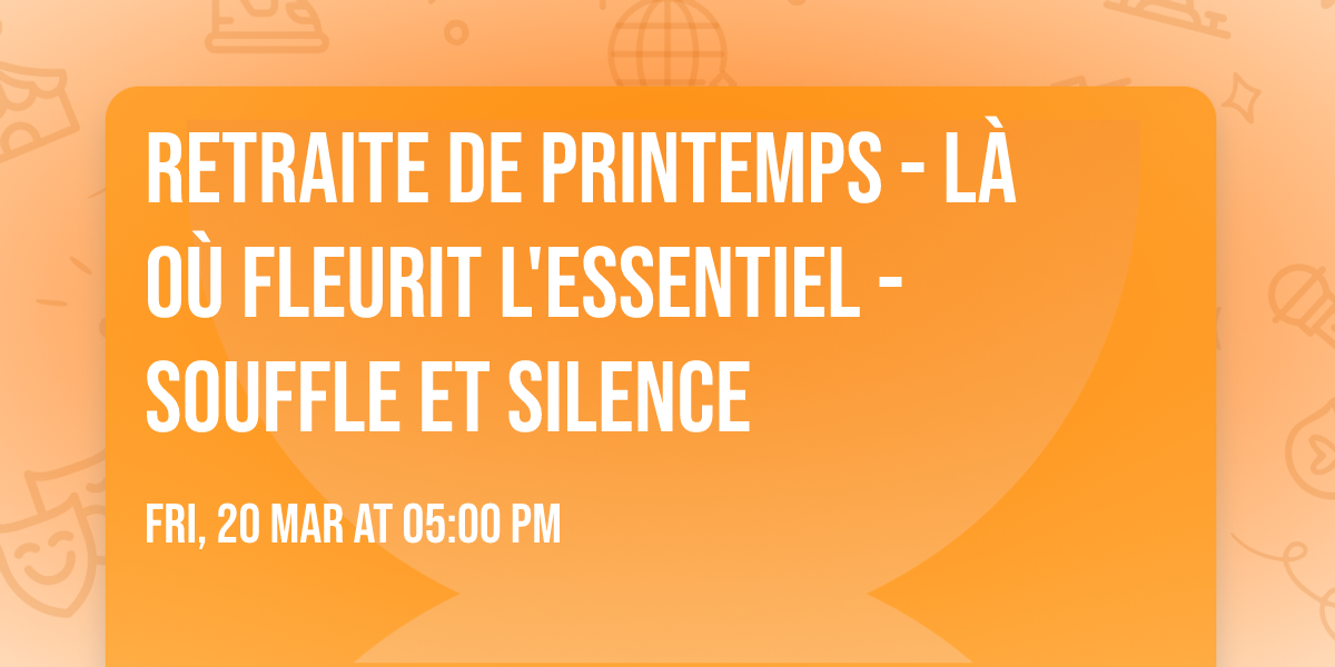RETRAITE  de printemps - L\u00e0 o\u00f9 fleurit l'essentiel - souffle et silence 